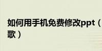 如何用手機免費修改ppt(如何用手機免費點歌)