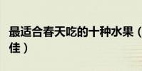 最適合春天吃的十種水果(春天吃什么水果最佳)