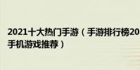 2021十大熱門手游(手游排行榜2021前十名2021人氣最高手機游戲推薦)