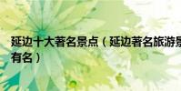 延邊十大著名景點(延邊著名旅游景點介紹延邊景點哪些最有名)
