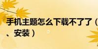 手機主題怎么下載不了了(手機主題怎么下載、安裝)