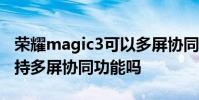 榮耀magic3可以多屏協同嗎 榮耀MagicV支持多屏協同功能嗎