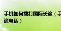 手機如何撥打國際長途(手機如何撥打國際長途電話)