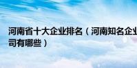 河南省十大企業排名(河南知名企業排行榜河南知名上市公司有哪些)