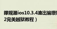 鑻規灉ios10.3.4瀹岀編瓚婄嫳(蘋果iOS9.0.2完美越獄教程)