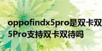oppofindx5pro是雙卡雙待嗎 OPPOFindX5Pro支持雙卡雙待嗎