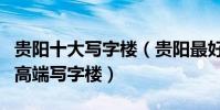 貴陽十大寫字樓(貴陽最好的寫字樓推薦貴陽高端寫字樓)