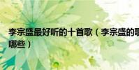 李宗盛最好聽的十首歌(李宗盛的歌排行李宗盛經典歌曲有哪些)