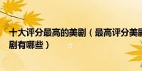 十大評分最高的美劇(最高評分美劇排行榜最好看的美劇神劇有哪些)