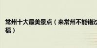常州十大最美景點(來常州不能錯過的10個最美地方大飽眼福)