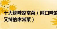 十大辣味家常菜(辣口味的家常菜譜推薦好吃又辣的家常菜)