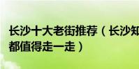 長沙十大老街推薦(長沙知名老街盤點每一條都值得走一走)