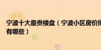 寧波十大最貴樓盤(寧波小區房價排行榜寧波十大頂級小區有哪些)