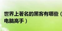 世界上著名的黑客有哪些(世界十大最頂尖的電腦高手)