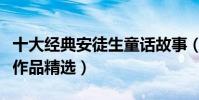 十大經典安徒生童話故事(安徒生的童話故事作品精選)