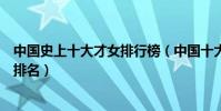 中國史上十大才女排行榜(中國十大才女盤點中國古代才女排名)