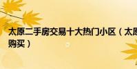 太原二手房交易十大熱門小區(太原二手房哪個樓盤最值得購買)