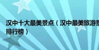 漢中十大最美景點(漢中最美旅游景點介紹漢中最美的地方排行榜)
