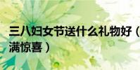 三八婦女節送什么禮物好(這十種禮物讓她充滿驚喜)