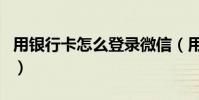 用銀行卡怎么登錄微信(用銀行卡怎么充話費)