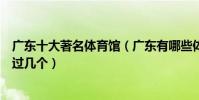 廣東十大著名體育館(廣東有哪些體育中心這些體育場你去過幾個)