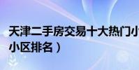 天津二手房交易十大熱門小區(天津市二手房小區排名)