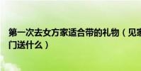 第一次去女方家適合帶的禮物(見家長送什么禮物好男方上門送什么)