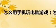 怎么用手機玩電腦游戲(怎么用手機刷鉆)