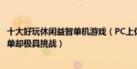十大好玩休閑益智單機游戲(PC上休閑益智游戲排行看似簡單卻極具挑戰)