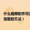 什么視頻軟件可以加密手機視頻文件（安卓手機給視頻文件加密的方法）