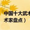中國十大武術家（武術家排行榜中國最著名武術家盤點）