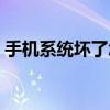 手機系統壞了怎么辦（手機系統壞了怎么辦）