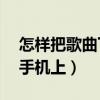 怎樣把歌曲下載到mp3（怎樣把歌曲下載到手機上）