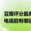 豆瓣評分最高的十部電視劇（豆瓣評分最高的電視劇有哪些）