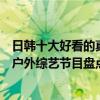 日韓十大好看的真人秀戶外節目（韓國戶外節目有哪些日韓戶外綜藝節目盤點）