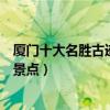廈門十大名勝古跡（廈門有什么名勝古跡廈門歷史文化古跡景點）