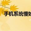 手機系統慢如何解決（手機系統慢怎么辦）