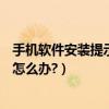 手機軟件安裝提示解析包錯誤（手機安裝APP提示解析錯誤怎么辦?）