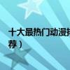 十大最熱門動漫排行榜（最火動漫排名前十超高人氣動漫推薦）
