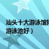 汕頭十大游泳館排名（汕頭室內恒溫游泳館盤點汕頭哪里的游泳池好）