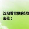 沈陽看雪景的好地方TOP10（沈陽雪景哪里最美沈陽賞雪好去處）