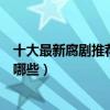 十大最新腐劇推薦（近期熱門腐劇排行榜最近好看的腐劇有哪些）