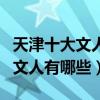 天津十大文人墨客排行榜（天津歷史上著名的文人有哪些）