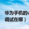 華為手機的usb調試在哪里（華為手機的usb調試在哪）