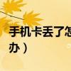 手機卡丟了怎么辦如何處理（手機卡丟了怎么辦）