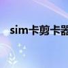 sim卡剪卡器教程（SIM卡剪卡器怎么用）
