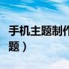 手機主題制作教程（如何在線制作安卓手機主題）