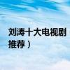 劉濤十大電視劇（劉濤主演電視劇哪部好看劉濤電視劇作品推薦）