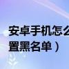 安卓手機怎么設置搶單最快（安卓手機怎么設置黑名單）