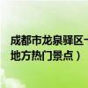 成都市龍泉驛區十大著名旅游景點（龍泉驛區有哪些好玩的地方熱門景點）